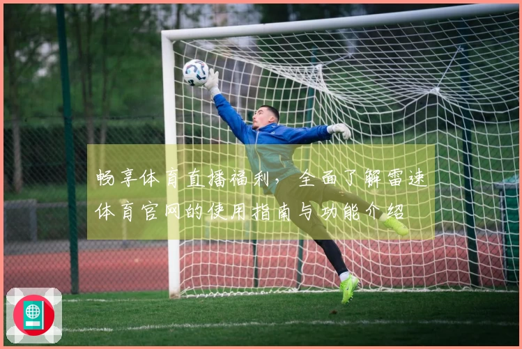 畅享体育直播福利，全面了解雷速体育官网的使用指南与功能介绍