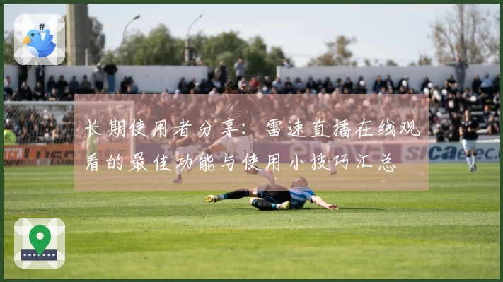 长期使用者分享：雷速直播在线观看的最佳功能与使用小技巧汇总
