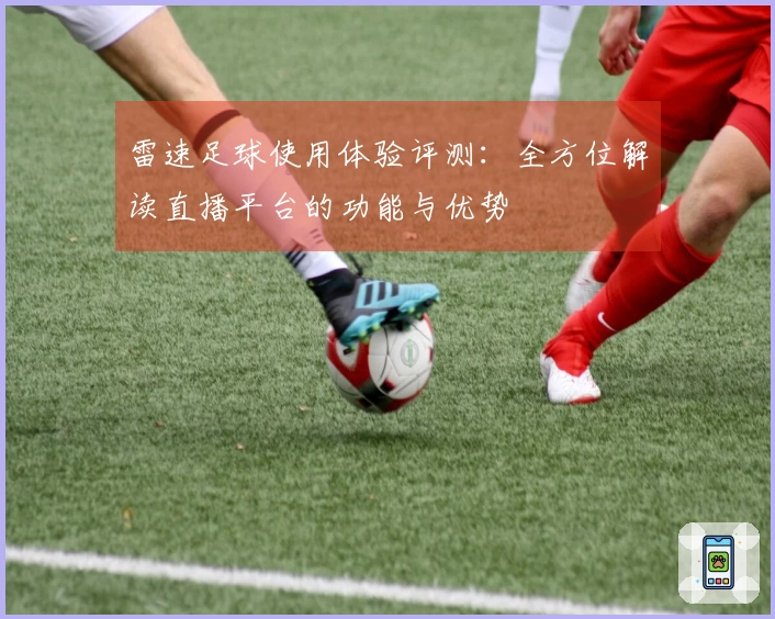 雷速足球使用体验评测：全方位解读直播平台的功能与优势