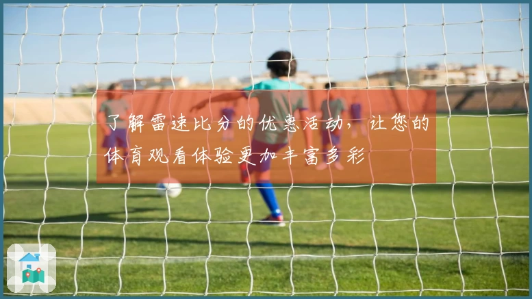 了解雷速比分的优惠活动，让您的体育观看体验更加丰富多彩