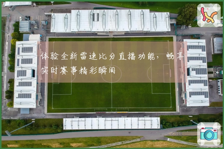 体验全新雷速比分直播功能，畅享实时赛事精彩瞬间