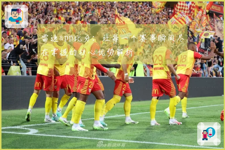 雷速app比分：让每一个赛事瞬间尽在掌握的核心优势解析