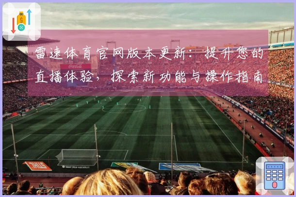 雷速体育官网版本更新：提升您的直播体验，探索新功能与操作指南