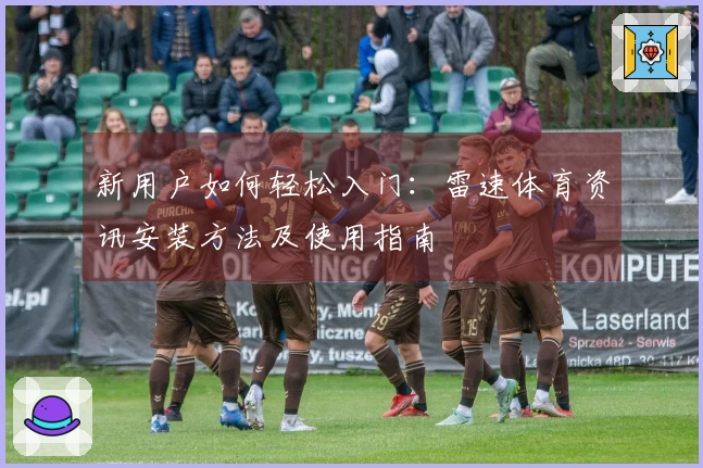 新用户如何轻松入门：雷速体育资讯安装方法及使用指南