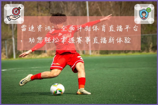 雷速资讯：全面评测体育直播平台，助您轻松掌握赛事直播新体验