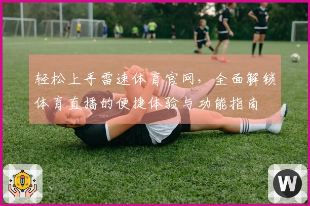 轻松上手雷速体育官网，全面解锁体育直播的便捷体验与功能指南