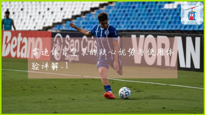 雷速体育登录的核心优势与使用体验详解_1