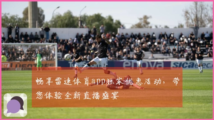 畅享雷速体育app独家优惠活动，带您体验全新直播盛宴