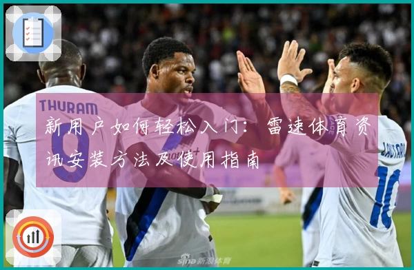 新用户如何轻松入门：雷速体育资讯安装方法及使用指南