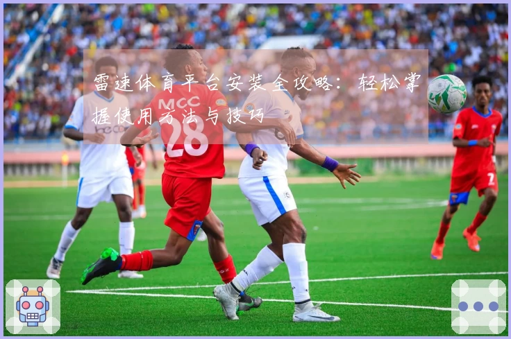 雷速体育平台安装全攻略：轻松掌握使用方法与技巧