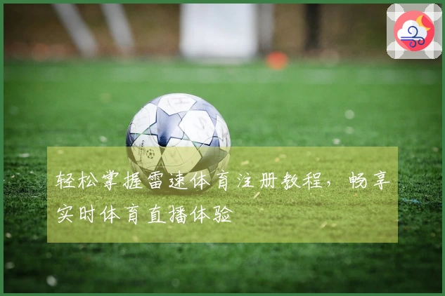 轻松掌握雷速体育注册教程，畅享实时体育直播体验