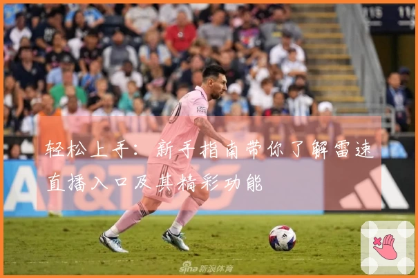 轻松上手：新手指南带你了解雷速直播入口及其精彩功能