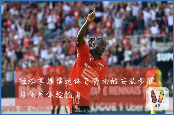轻松掌握雷速体育资讯的安装步骤与使用体验指南