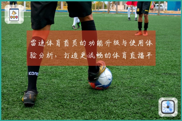 雷速体育首页的功能升级与使用体验分析，打造更流畅的体育直播平台