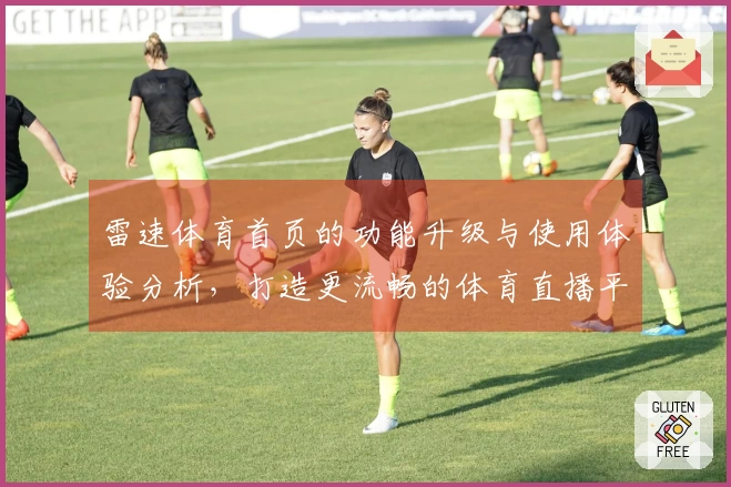 雷速体育首页的功能升级与使用体验分析，打造更流畅的体育直播平台