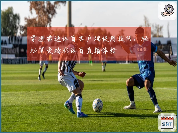 掌握雷速体育客户端使用技巧，轻松享受精彩体育直播体验